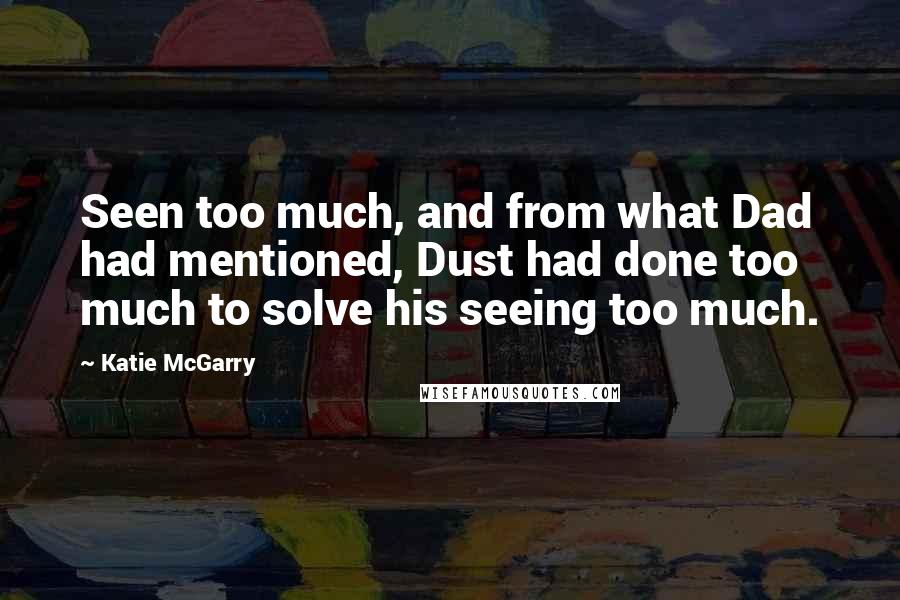 Katie McGarry Quotes: Seen too much, and from what Dad had mentioned, Dust had done too much to solve his seeing too much.