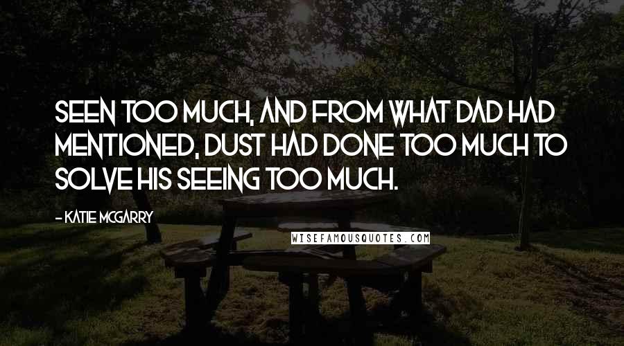 Katie McGarry Quotes: Seen too much, and from what Dad had mentioned, Dust had done too much to solve his seeing too much.