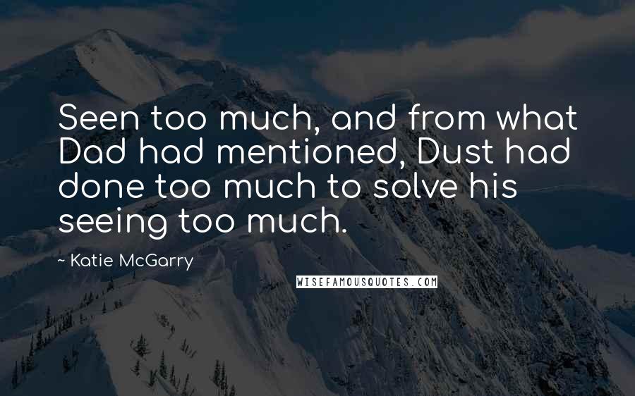 Katie McGarry Quotes: Seen too much, and from what Dad had mentioned, Dust had done too much to solve his seeing too much.