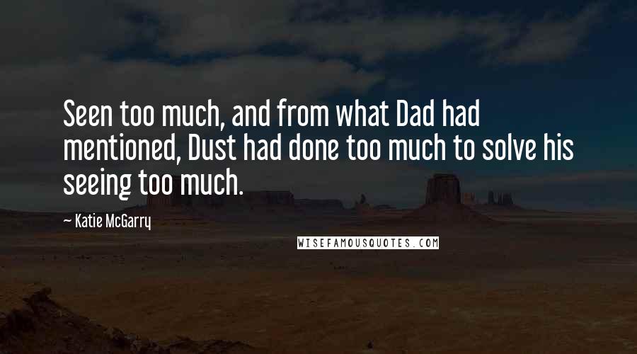 Katie McGarry Quotes: Seen too much, and from what Dad had mentioned, Dust had done too much to solve his seeing too much.