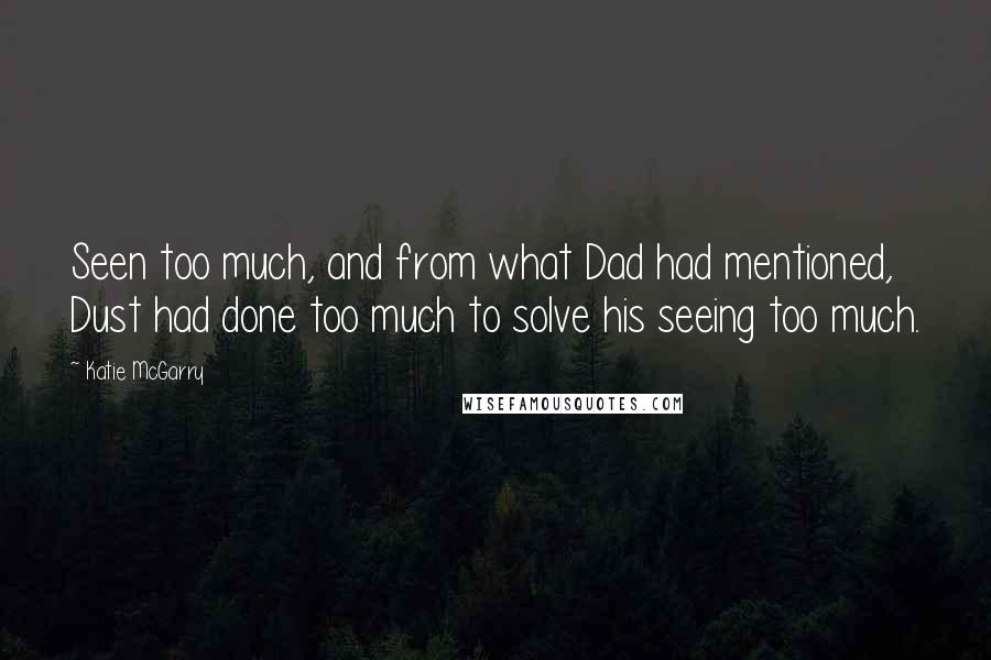 Katie McGarry Quotes: Seen too much, and from what Dad had mentioned, Dust had done too much to solve his seeing too much.