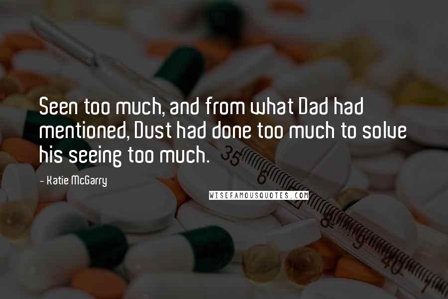 Katie McGarry Quotes: Seen too much, and from what Dad had mentioned, Dust had done too much to solve his seeing too much.