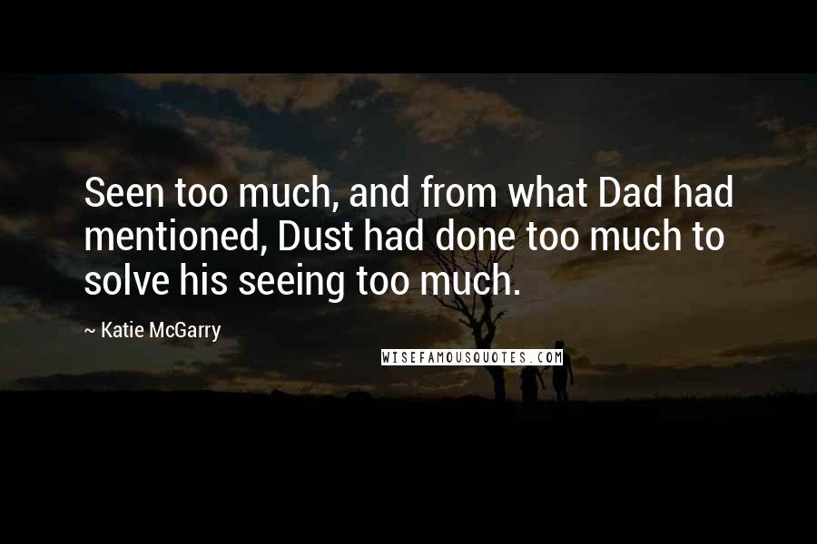 Katie McGarry Quotes: Seen too much, and from what Dad had mentioned, Dust had done too much to solve his seeing too much.