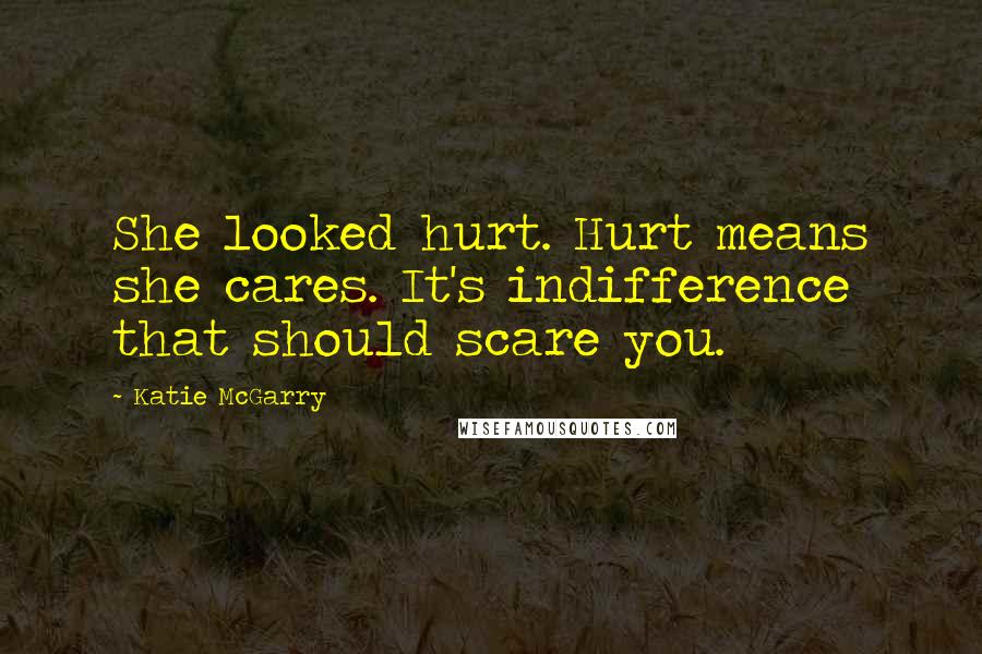 Katie McGarry Quotes: She looked hurt. Hurt means she cares. It's indifference that should scare you.