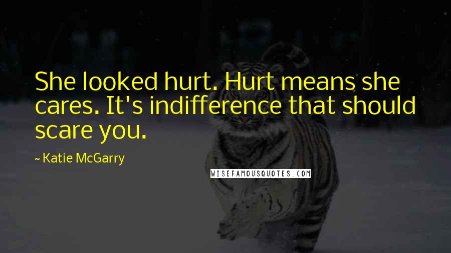 Katie McGarry Quotes: She looked hurt. Hurt means she cares. It's indifference that should scare you.