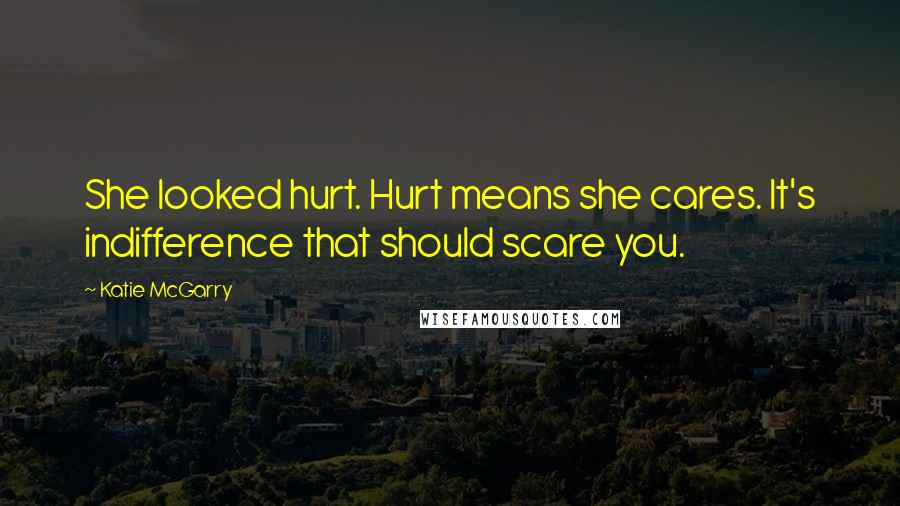 Katie McGarry Quotes: She looked hurt. Hurt means she cares. It's indifference that should scare you.