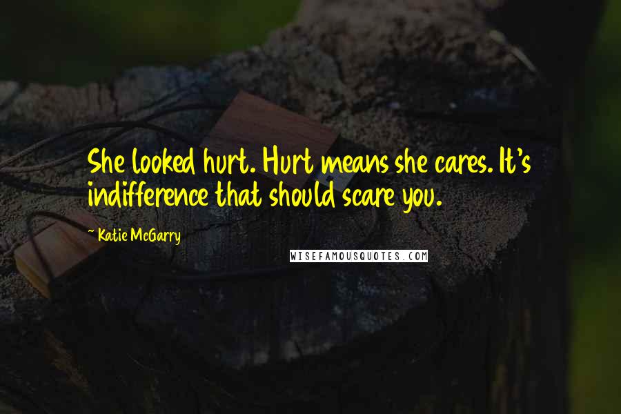 Katie McGarry Quotes: She looked hurt. Hurt means she cares. It's indifference that should scare you.
