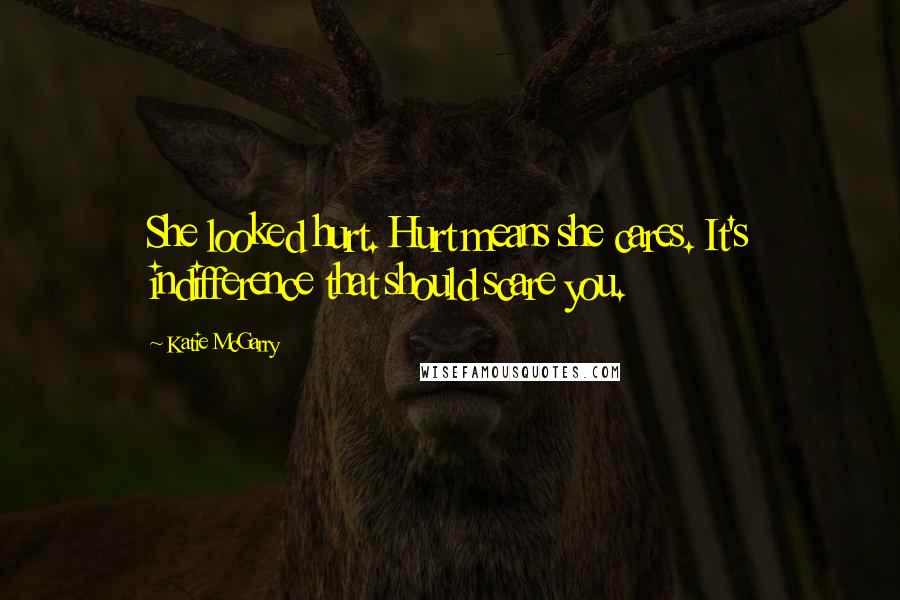 Katie McGarry Quotes: She looked hurt. Hurt means she cares. It's indifference that should scare you.