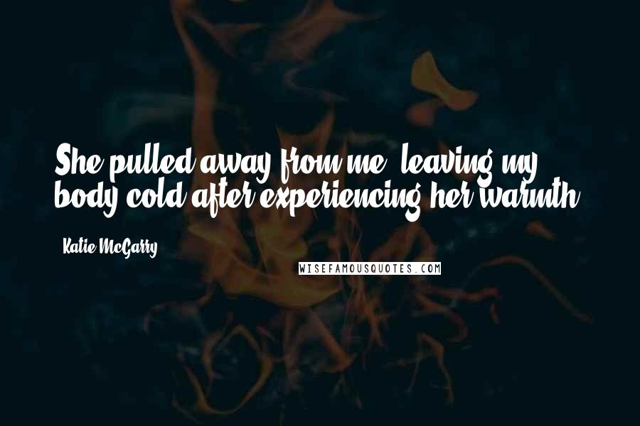 Katie McGarry Quotes: She pulled away from me, leaving my body cold after experiencing her warmth.