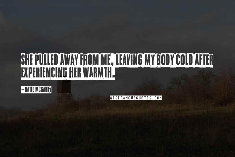 Katie McGarry Quotes: She pulled away from me, leaving my body cold after experiencing her warmth.