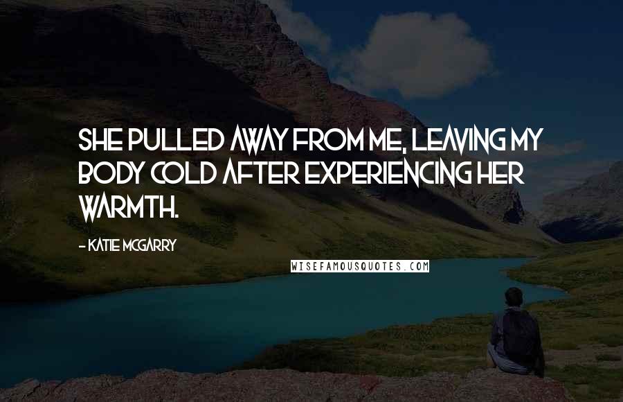 Katie McGarry Quotes: She pulled away from me, leaving my body cold after experiencing her warmth.
