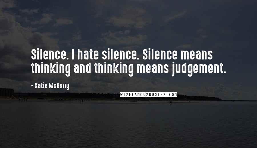 Katie McGarry Quotes: Silence. I hate silence. Silence means thinking and thinking means judgement.