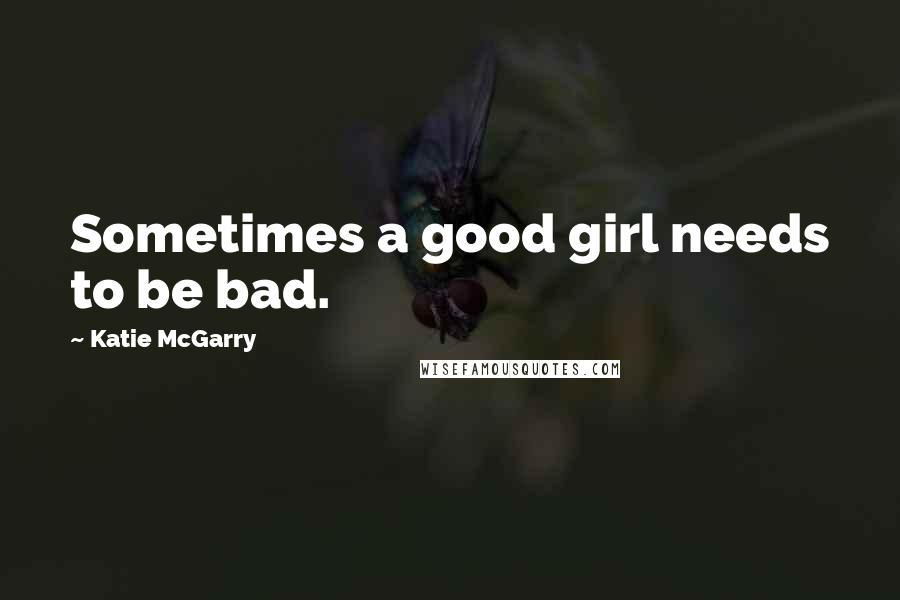 Katie McGarry Quotes: Sometimes a good girl needs to be bad.