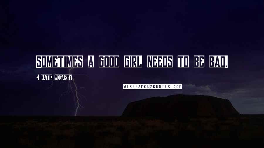 Katie McGarry Quotes: Sometimes a good girl needs to be bad.