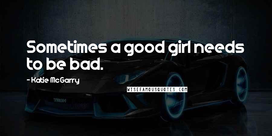 Katie McGarry Quotes: Sometimes a good girl needs to be bad.