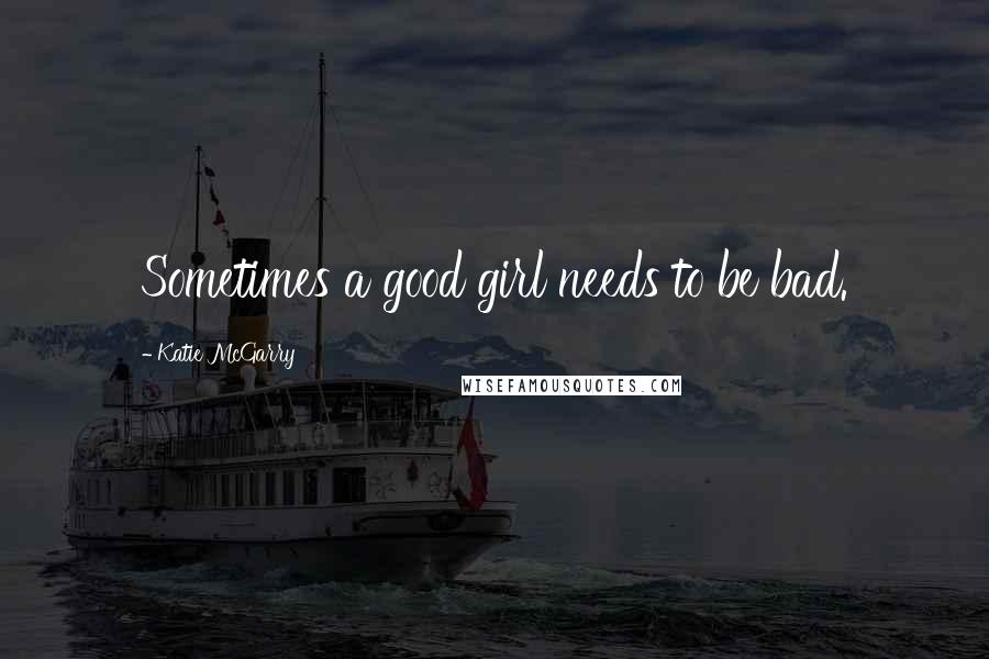 Katie McGarry Quotes: Sometimes a good girl needs to be bad.