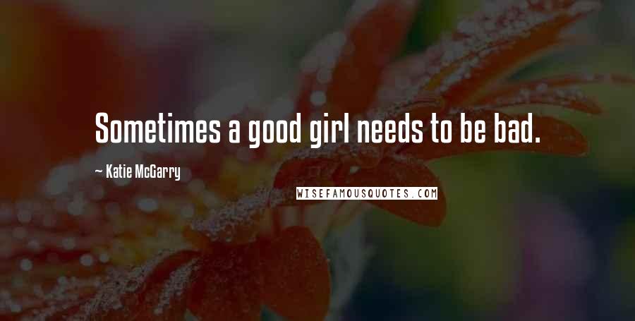 Katie McGarry Quotes: Sometimes a good girl needs to be bad.