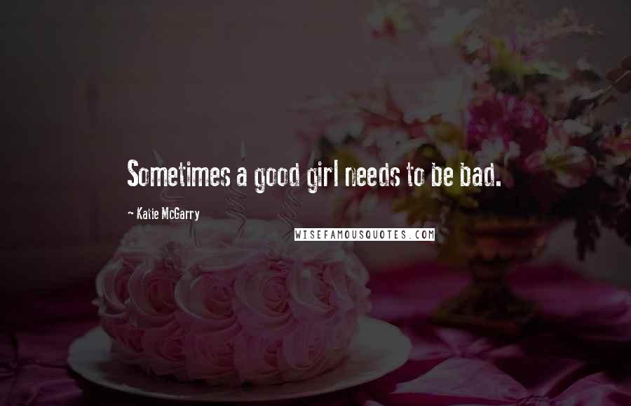 Katie McGarry Quotes: Sometimes a good girl needs to be bad.