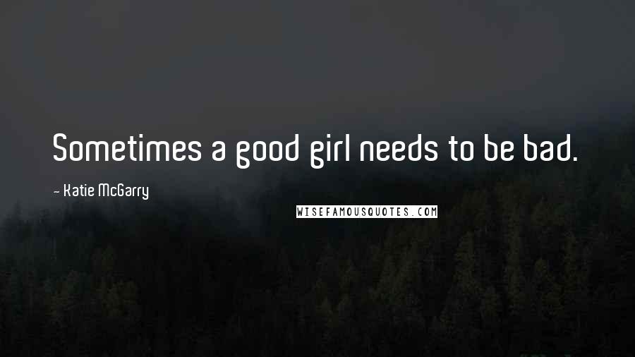 Katie McGarry Quotes: Sometimes a good girl needs to be bad.