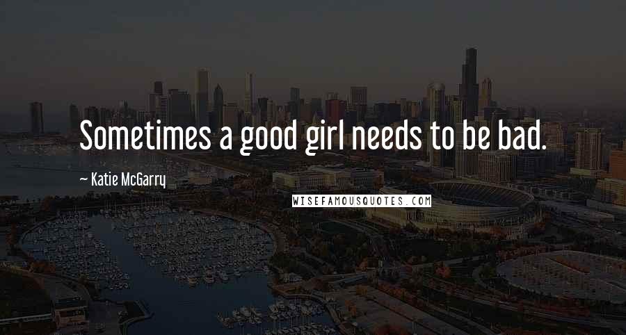 Katie McGarry Quotes: Sometimes a good girl needs to be bad.