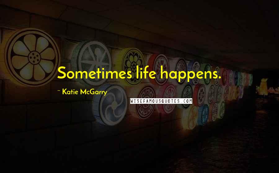 Katie McGarry Quotes: Sometimes life happens.