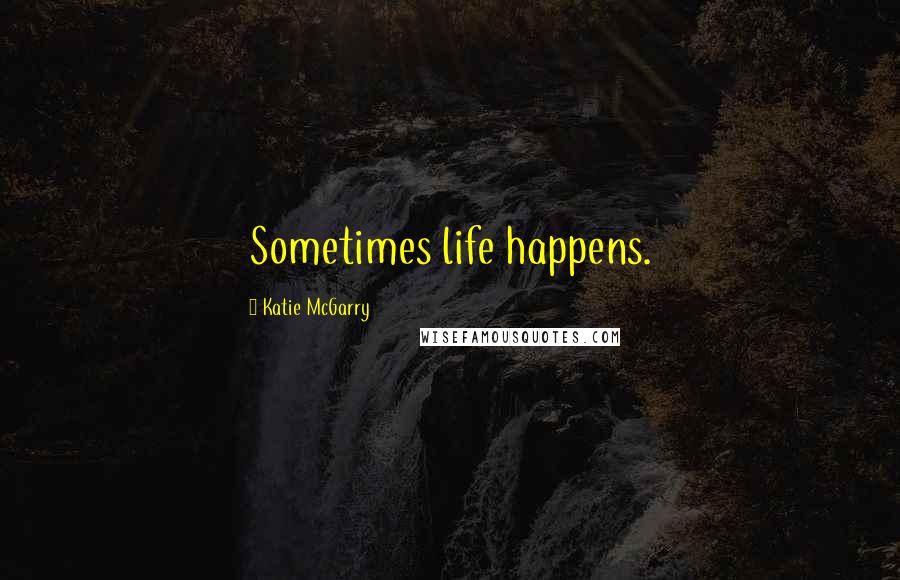 Katie McGarry Quotes: Sometimes life happens.