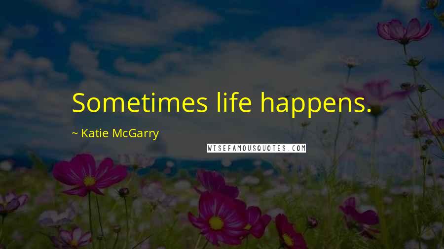 Katie McGarry Quotes: Sometimes life happens.