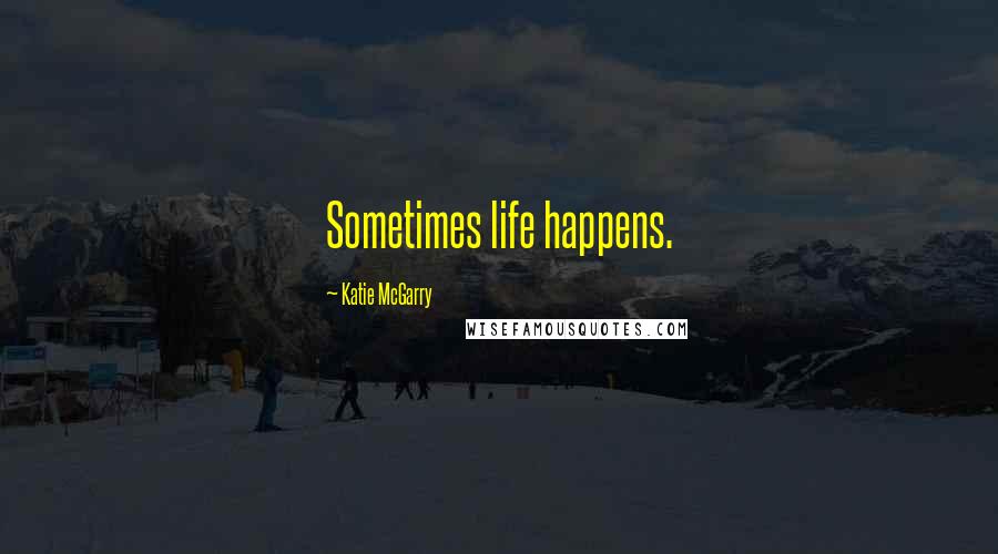 Katie McGarry Quotes: Sometimes life happens.