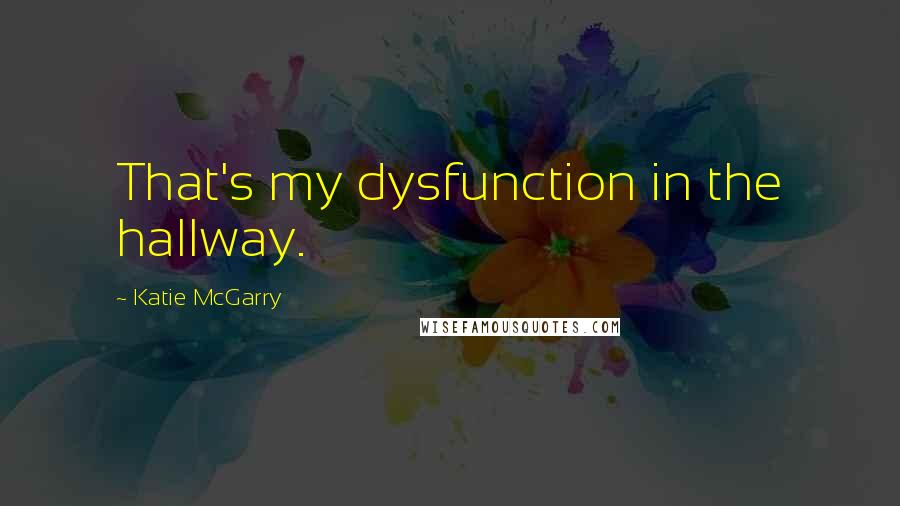Katie McGarry Quotes: That's my dysfunction in the hallway.