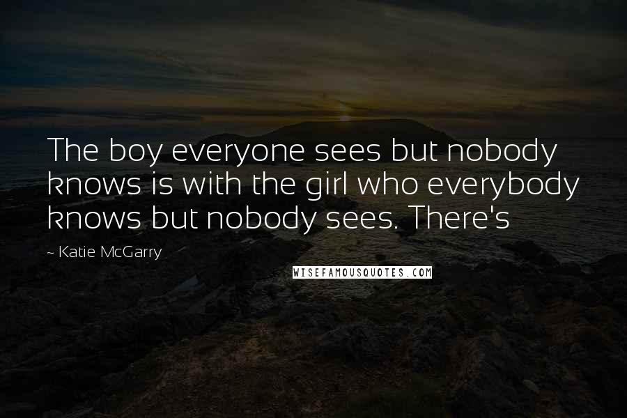 Katie McGarry Quotes: The boy everyone sees but nobody knows is with the girl who everybody knows but nobody sees. There's