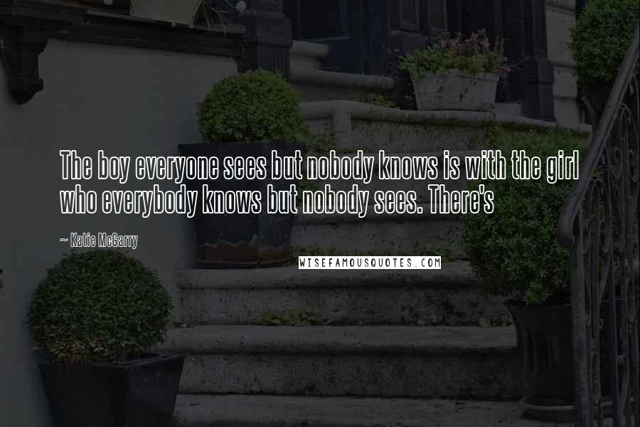 Katie McGarry Quotes: The boy everyone sees but nobody knows is with the girl who everybody knows but nobody sees. There's
