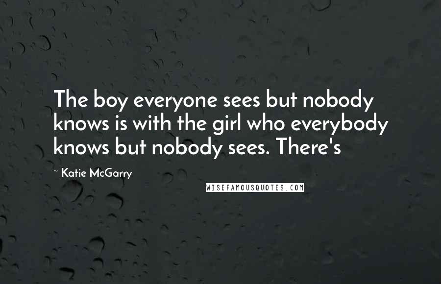 Katie McGarry Quotes: The boy everyone sees but nobody knows is with the girl who everybody knows but nobody sees. There's