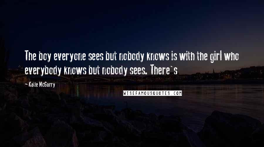 Katie McGarry Quotes: The boy everyone sees but nobody knows is with the girl who everybody knows but nobody sees. There's