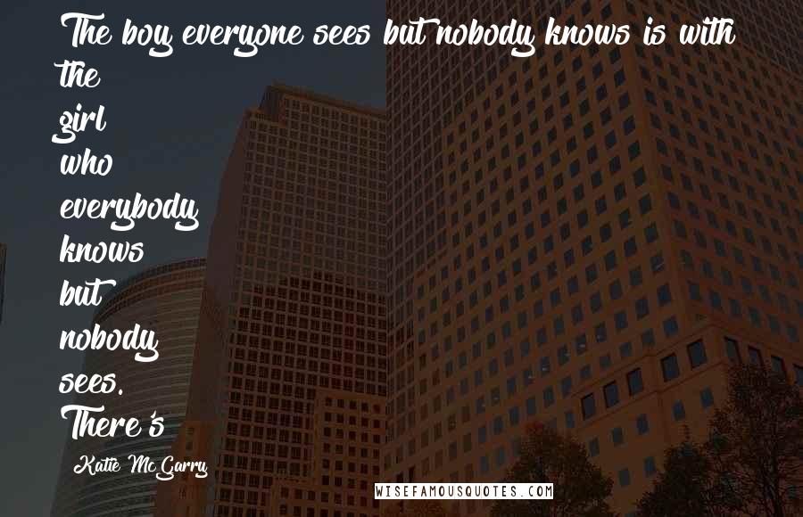 Katie McGarry Quotes: The boy everyone sees but nobody knows is with the girl who everybody knows but nobody sees. There's