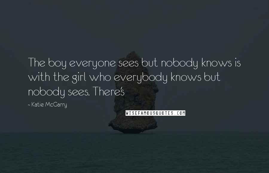 Katie McGarry Quotes: The boy everyone sees but nobody knows is with the girl who everybody knows but nobody sees. There's