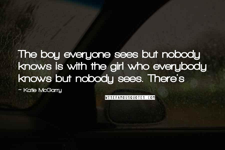 Katie McGarry Quotes: The boy everyone sees but nobody knows is with the girl who everybody knows but nobody sees. There's
