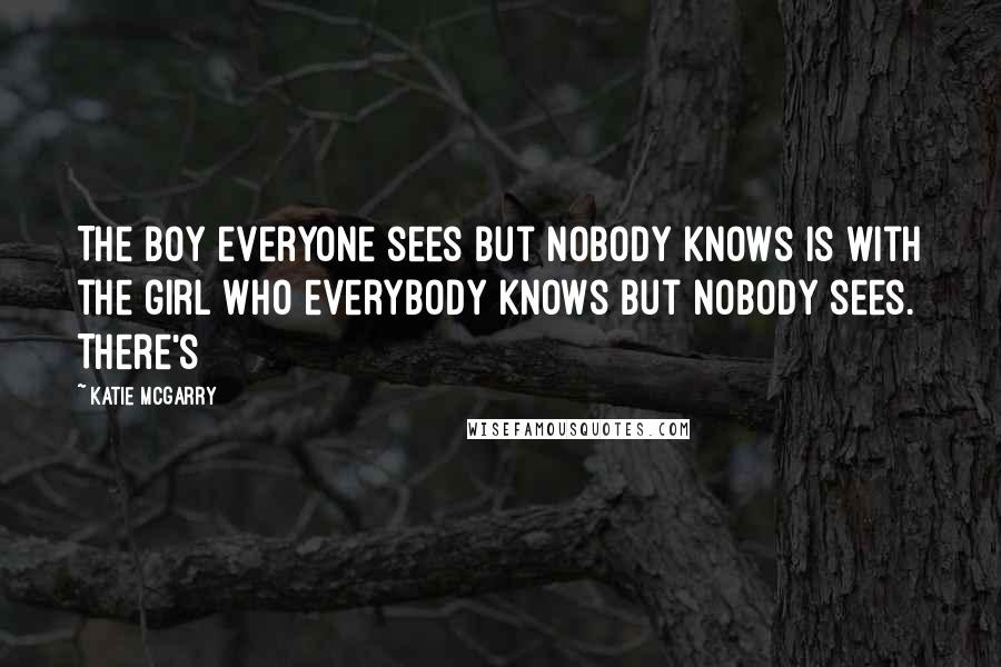 Katie McGarry Quotes: The boy everyone sees but nobody knows is with the girl who everybody knows but nobody sees. There's