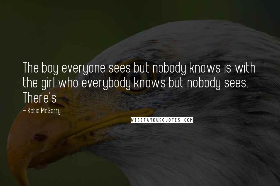 Katie McGarry Quotes: The boy everyone sees but nobody knows is with the girl who everybody knows but nobody sees. There's