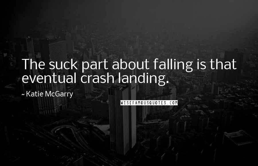 Katie McGarry Quotes: The suck part about falling is that eventual crash landing.