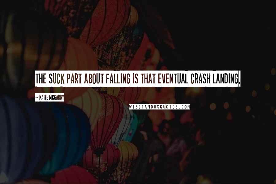 Katie McGarry Quotes: The suck part about falling is that eventual crash landing.