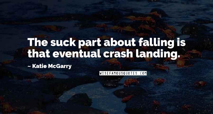 Katie McGarry Quotes: The suck part about falling is that eventual crash landing.