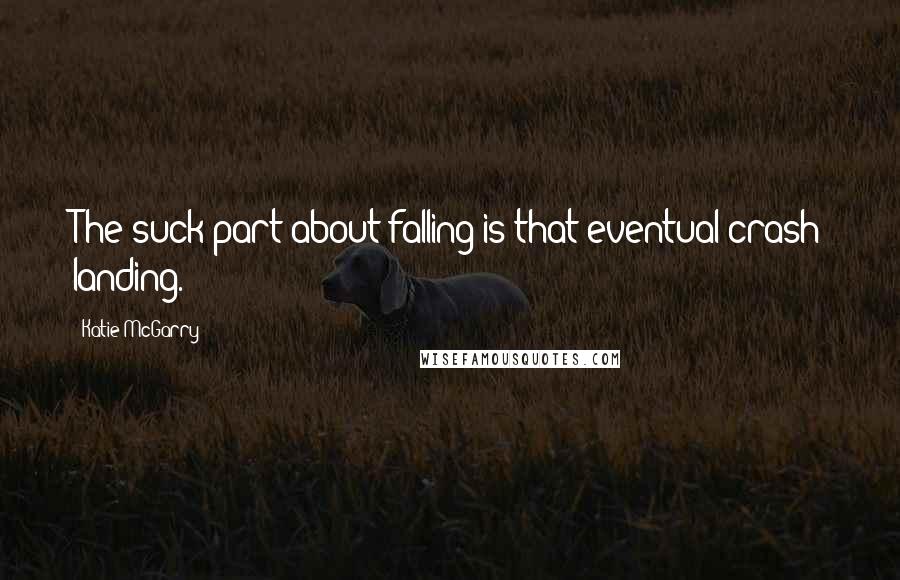 Katie McGarry Quotes: The suck part about falling is that eventual crash landing.