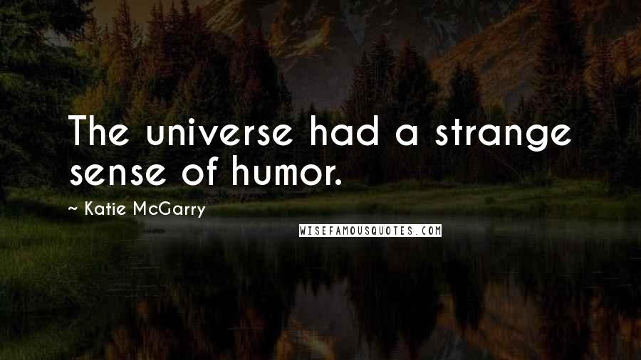Katie McGarry Quotes: The universe had a strange sense of humor.