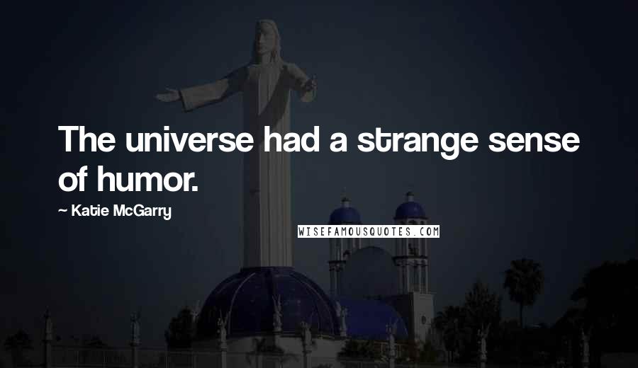 Katie McGarry Quotes: The universe had a strange sense of humor.
