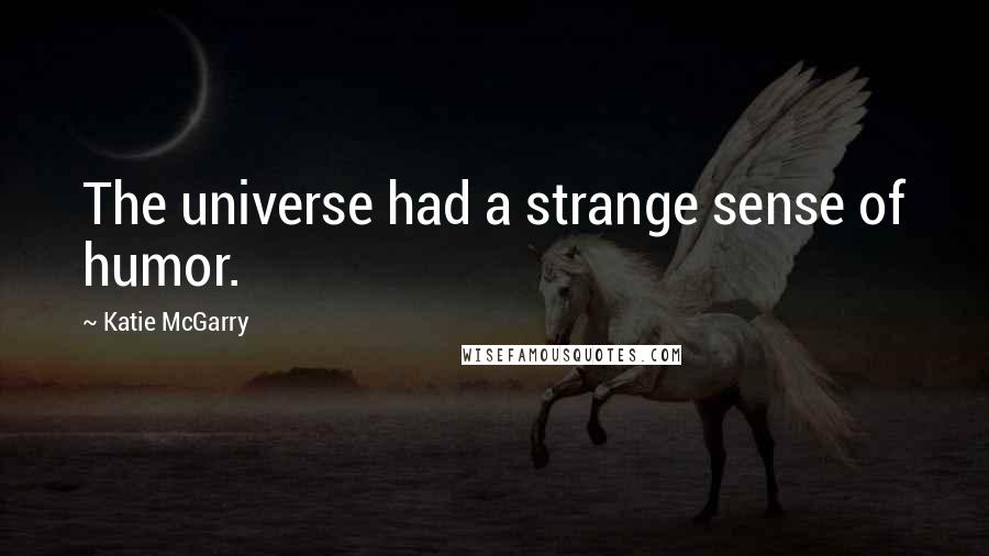 Katie McGarry Quotes: The universe had a strange sense of humor.