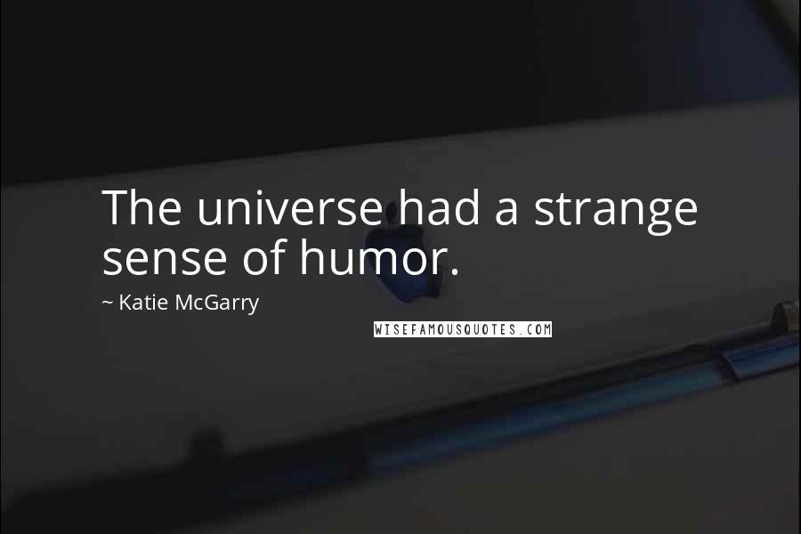 Katie McGarry Quotes: The universe had a strange sense of humor.