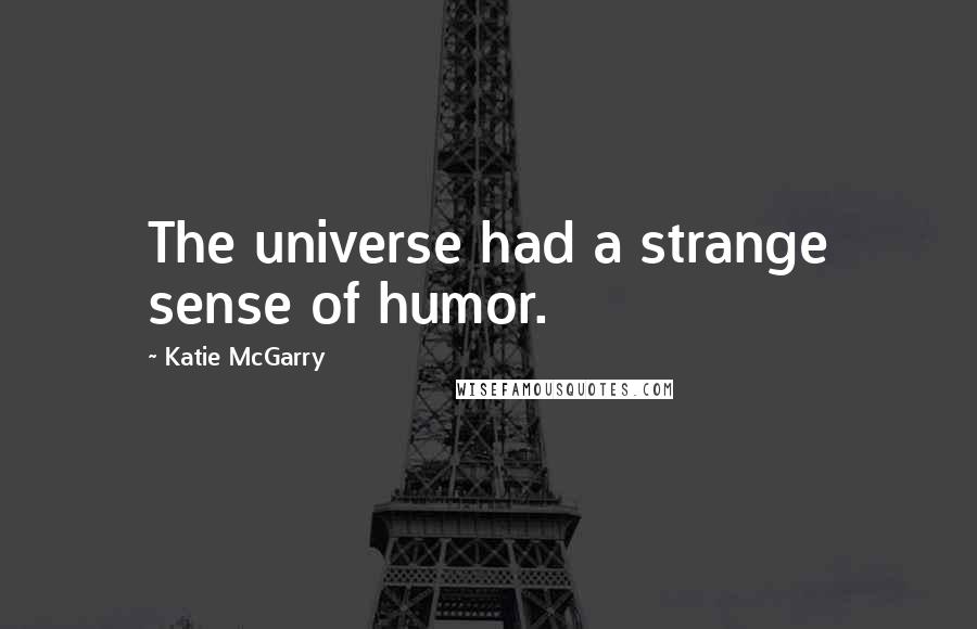 Katie McGarry Quotes: The universe had a strange sense of humor.