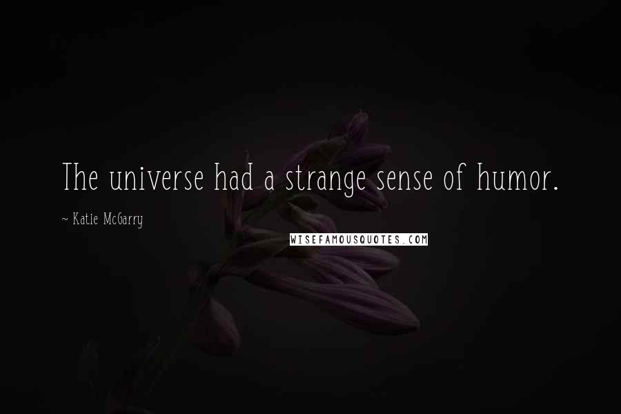Katie McGarry Quotes: The universe had a strange sense of humor.
