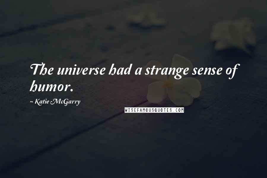 Katie McGarry Quotes: The universe had a strange sense of humor.