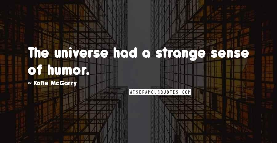 Katie McGarry Quotes: The universe had a strange sense of humor.